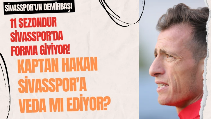 11 Sezondur Sivasspor'da Forma Giyiyor! Kaptan Hakan Sivasspor'a Veda mı Ediyor? 