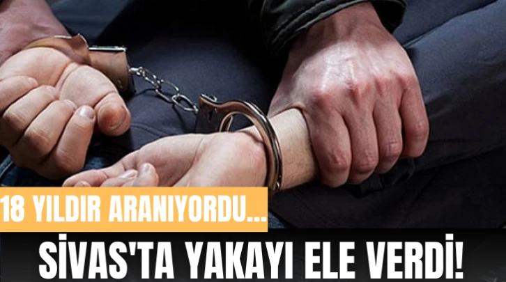 18 Yıldır Aranıyordu... Sivas'ta Yakayı Ele Verdi!