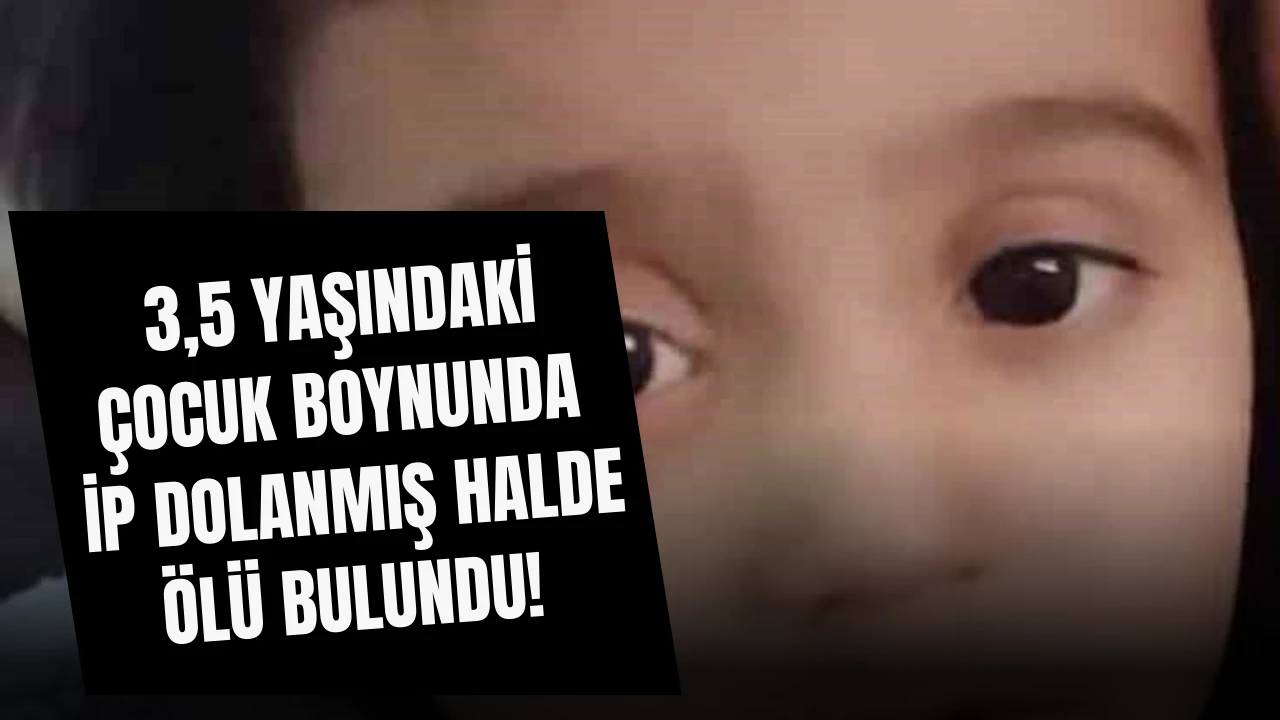 3,5 Yaşındaki Çocuk Boynunda İp Dolanmış Halde Ölü Bulundu! 