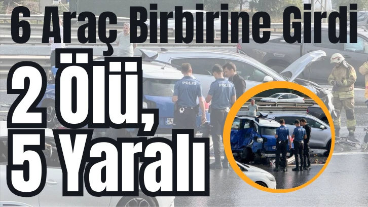 6 Araç Birbirine Girdi: 2 Ölü, 5 Yaralı 