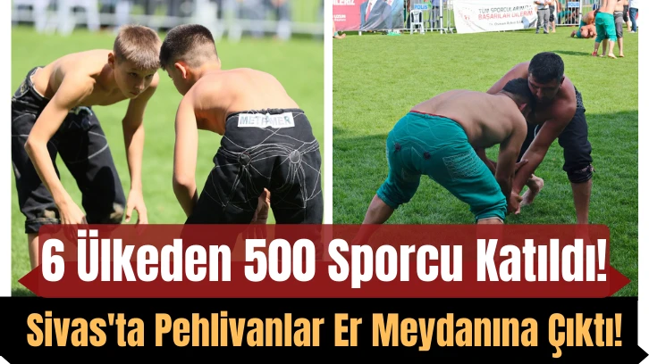 6 Ülkeden 500 Sporcu Katıldı! Sivas'ta Pehlivanlar Er Meydanına Çıktı! 