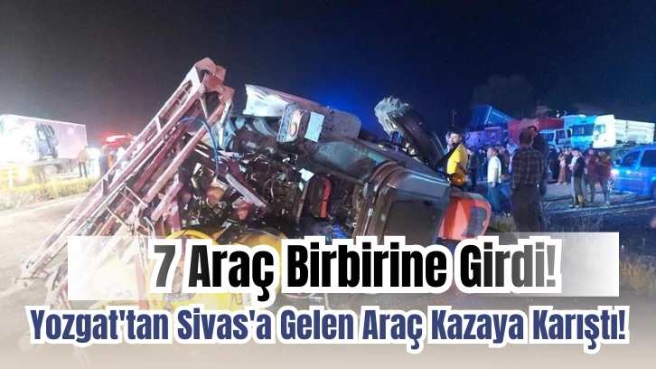 7 Araç Birbirine Girdi! Yozgat'tan Sivas'a Gelen Araç Kazaya Karıştı!