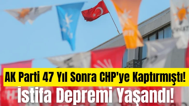 AK Parti 47 Yıl Sonra CHP'ye Kaptırmıştı! İstifa Depremi Yaşandı! 