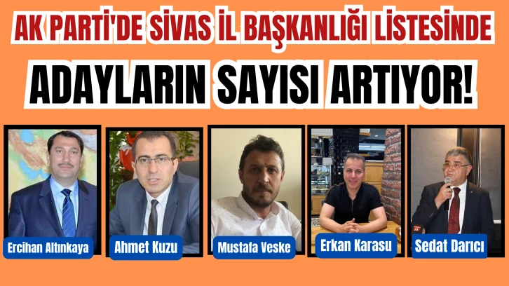 AK Parti'de Sivas İl Başkanlığı Listesinde Adayların Sayısı Artıyor! Toplam 14 Kişi! 