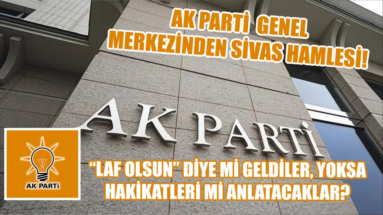 AK Parti Genel Merkezinden Sivas Hamlesi! “Laf Olsun” Diye Mi Geldiler, Yoksa Hakikatleri Mi Anlatacaklar?