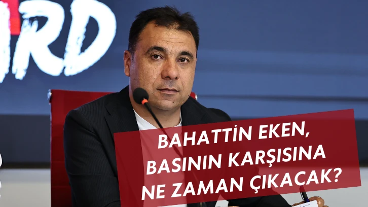 Bahattin Eken, Basının Karşısına Ne Zaman Çıkacak?