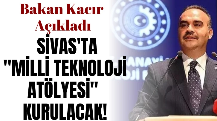 Bakan Kacır Açıkladı: Sivas'ta "Milli Teknoloji Atölyesi" Kurulacak!