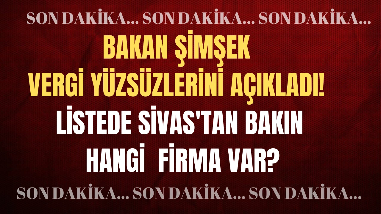 Bakan Şimşek Vergi Yüzsüzlerini Açıkladı! Listede Sivas'tan Bakın Hangi  Firma Var?