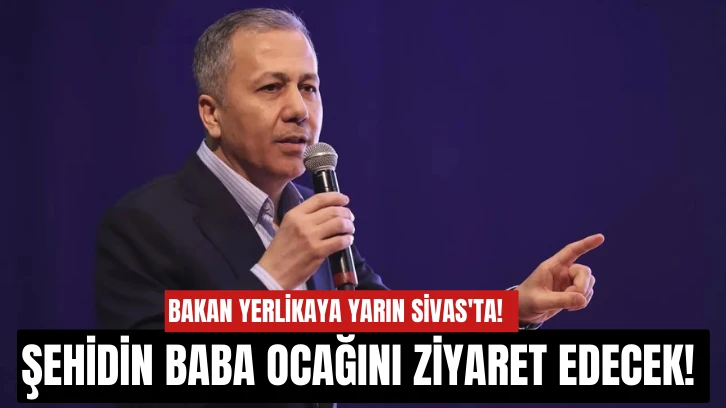 Bakan Yerlikaya Yarın Sivas'ta!  Şehidin Baba Ocağını Ziyaret Edecek! 