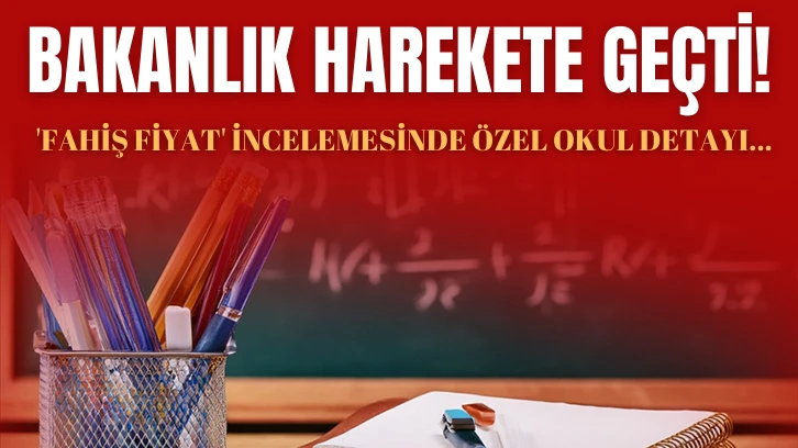 Bakanlık Harekete Geçti! 'Fahiş Fiyat' İncelemesinde Özel Okul Detayı 