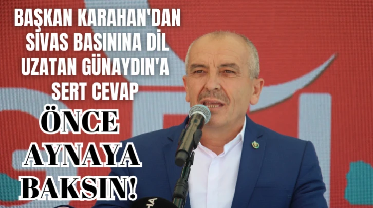 Başkan Karahan'dan Sivas Basınına Dil Uzatan Günaydın'a Sert Cevap: Önce Aynaya Baksın! 