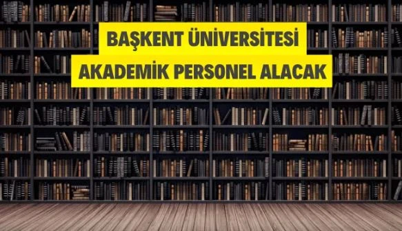 Başkent Üniversitesi Akademik Personel Alacak