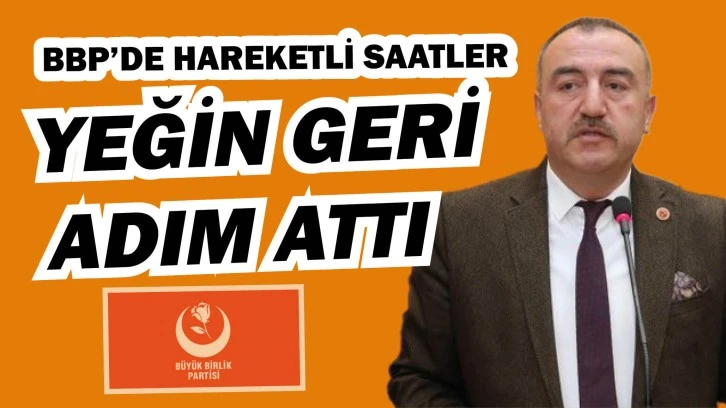 Listedeki Yerini Beğenmemişti BBP’de Yeğin Geri Adım Attı!