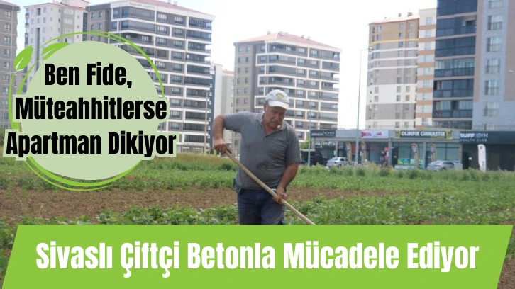 Ben Fide, Müteahhitlerse Apartman Dikiyor: Sivaslı Çiftçi Betonla Mücadele Ediyor