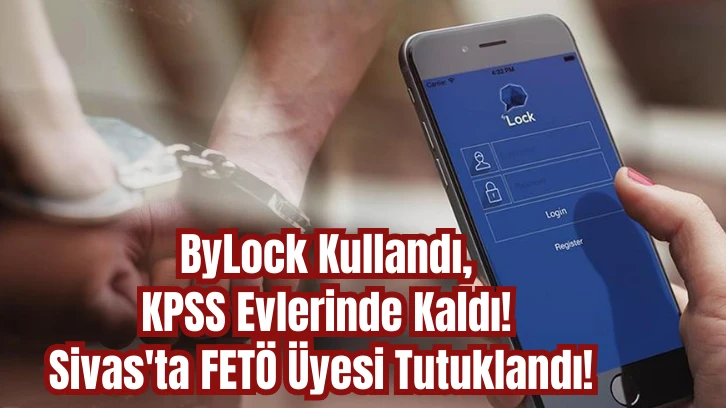 ByLock Kullandı, KPSS Evlerinde Kaldı! Sivas'ta FETÖ Üyesi Tutuklandı!