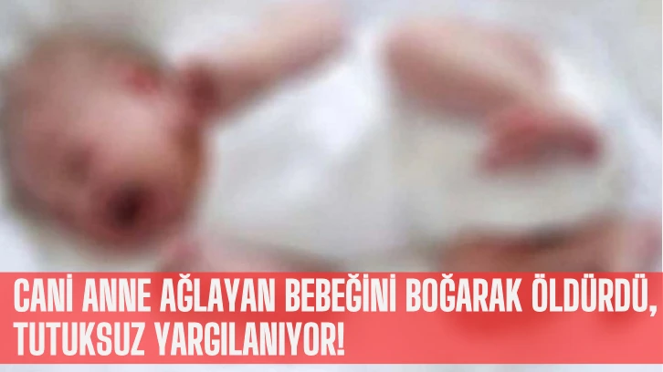 Cani Anne Ağlayan Bebeğini Boğarak Öldürdü, Tutuksuz Yargılanıyor!