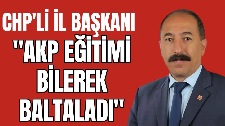 CHP'li İl Başkanı: &quot;AKP Eğitimi Bilerek Baltaladı&quot;