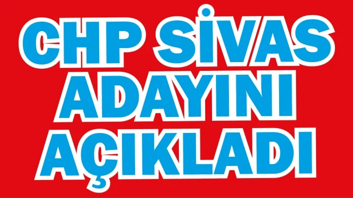 CHP Sivas Adayını Açıkladı