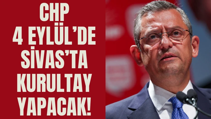 CHP 4 Eylül’de Sivas’ta Kurultay Yapacak!