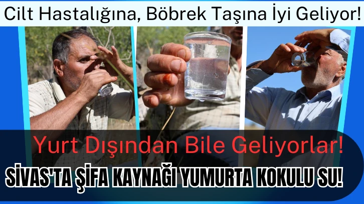 Cilt Hastalığına, Böbrek Taşına İyi Geliyor! Yurt Dışından Bile Geliyorlar! Sivas'ta Şifa Kaynağı Yumurta Kokulu Su!