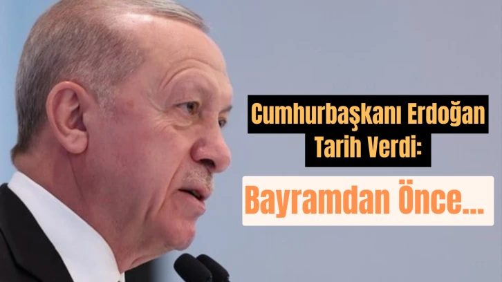 Cumhurbaşkanı Erdoğan Tarih Verdi: Bayramdan Önce... 