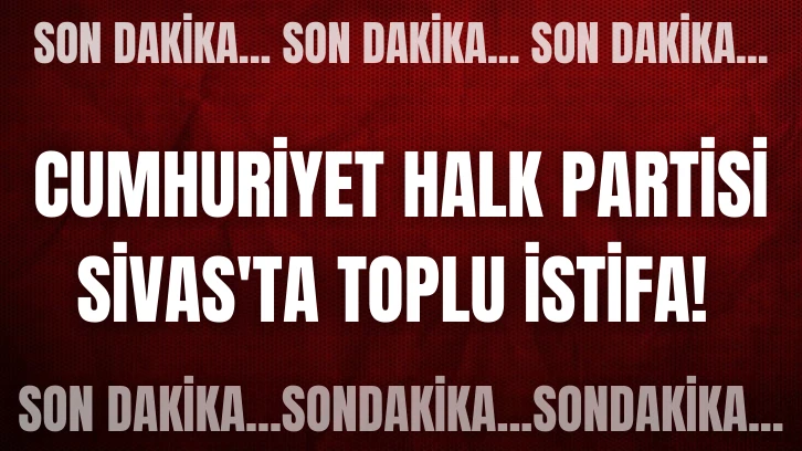 Cumhuriyet Halk Partisi Sivas'ta Toplu İstifa! 