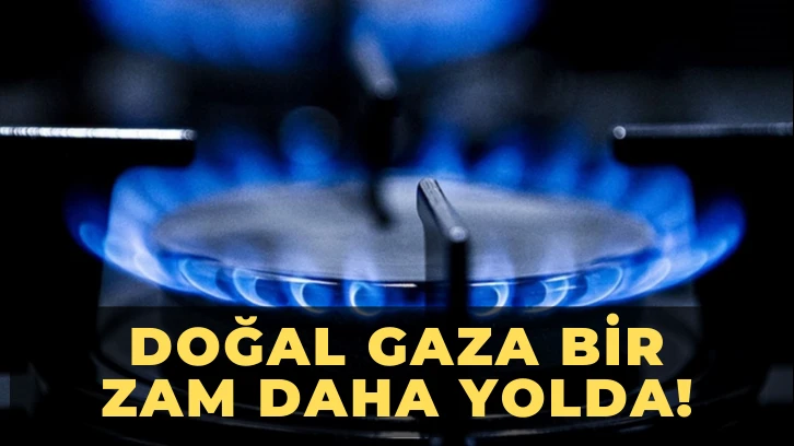 Doğal Gaza Bir Zam Daha Yolda! 