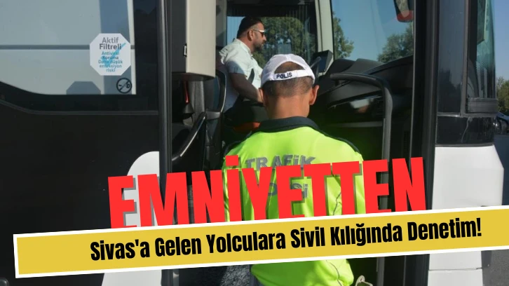 Emniyetten Sivas'a Gelen Yolculara Sivil Kılığında Denetim!