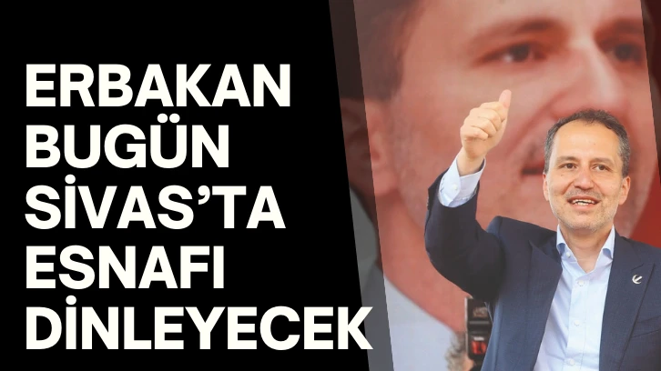 Erbakan Bugün Sivas’ta Esnafı Dinleyecek