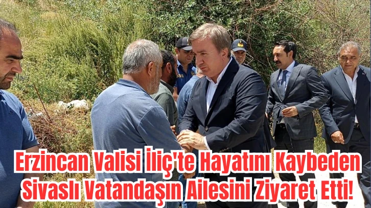 Erzincan Valisi İliç'te Hayatını Kaybeden Sivaslı Vatandaşın Ailesini Ziyaret Etti!