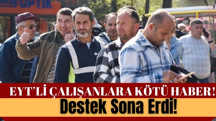 EYT'li Çalışanlara Kötü Haber! Destek Sona Erdi! 