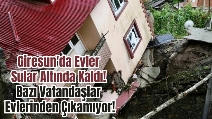 Giresun'da Evler Sular Altında Kaldı! Bazı Vatandaşlar Evlerinden Çıkamıyor!