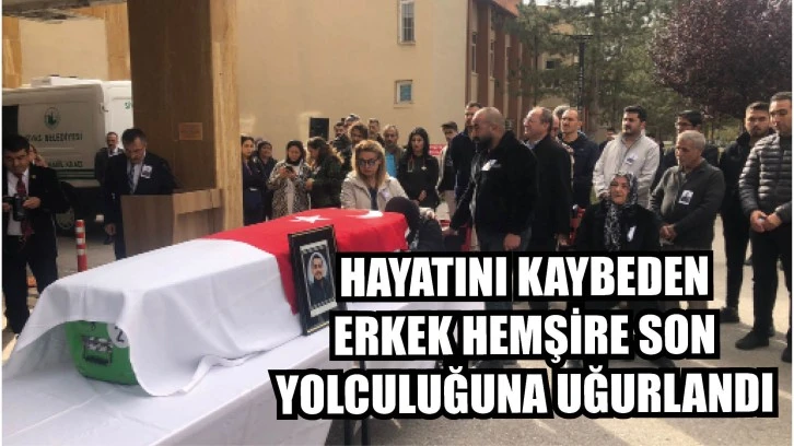 Hayatını Kaybeden Erkek Hemşire Son Yolculuğuna Uğurlandı