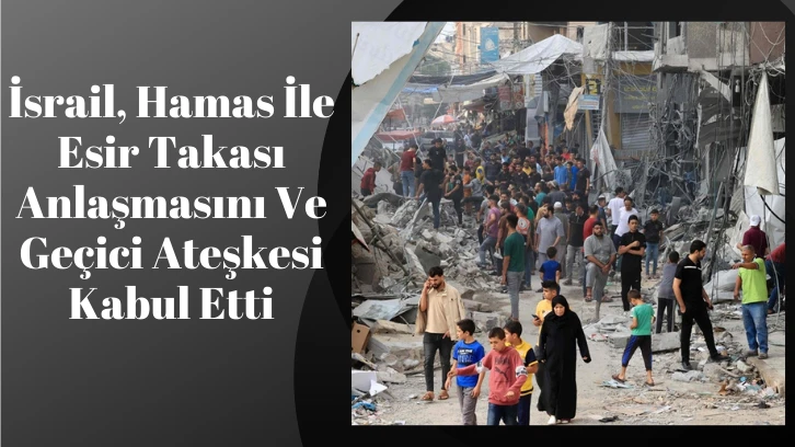 İsrail, Hamas İle Esir Takası Anlaşmasını Ve Geçici Ateşkesi Kabul Etti