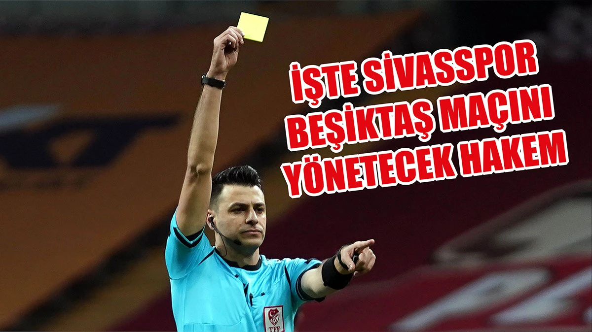 İşte Sivasspor-Beşiktaş Maçını Yönetecek Hakem