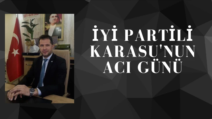 İYİ Partili Karasu'nun Acı Günü 