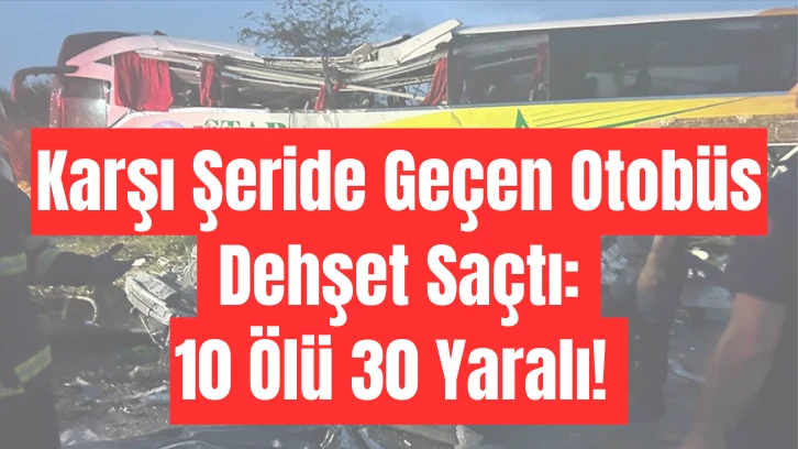 Karşı Şeride Geçen Otobüs Dehşet Saçtı: 10 Ölü 30 Yaralı! 