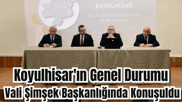 Koyulhisar'ın Genel Durumu Vali Şimşek Başkanlığında Konuşuldu