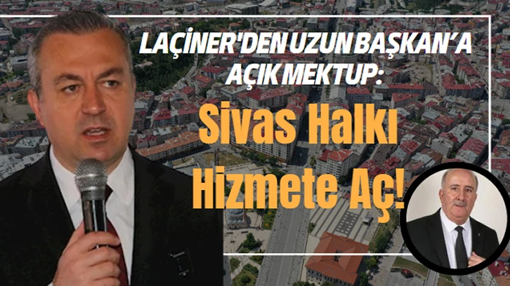 Laçiner'den Uzun Başkan’a Açık Mektup: Sivas Halkı Hizmete Aç! 