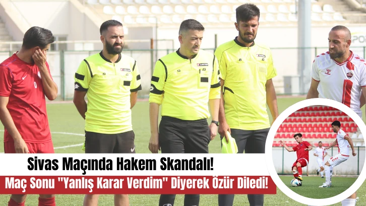 Maç Sonu "Yanlış Karar Verdim" Diyerek Özür Diledi! Sivas Maçında Hakem Skandalı!