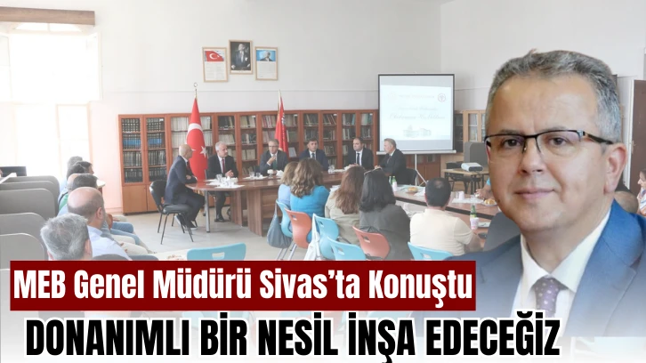 MEB Genel Müdürü Sivas’ta Konuştu: Donanımlı Bir Nesil İnşa Edeceğiz