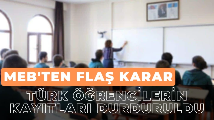 MEB'ten Flaş Karar: Türk Öğrencilerin Kayıtları Durduruldu