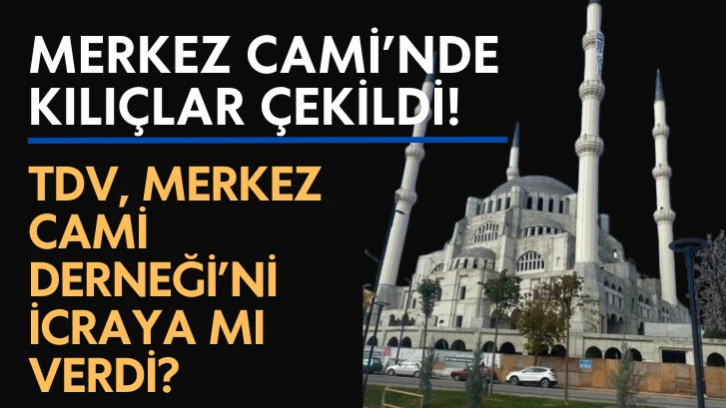 Merkez Cami’nde Kılıçlar Çekildi! TDV, Merkez Cami Derneği’ni İcraya Mı Verdi?