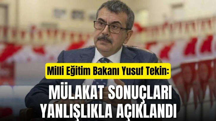 Milli Eğitim Bakanı Yusuf Tekin: Mülakat Sonuçları Yanlışlıkla Açıklandı 