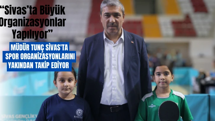 Müdür Tunç Sivas'ta Spor Organizasyonlarını Yakından Takip Ediyor 