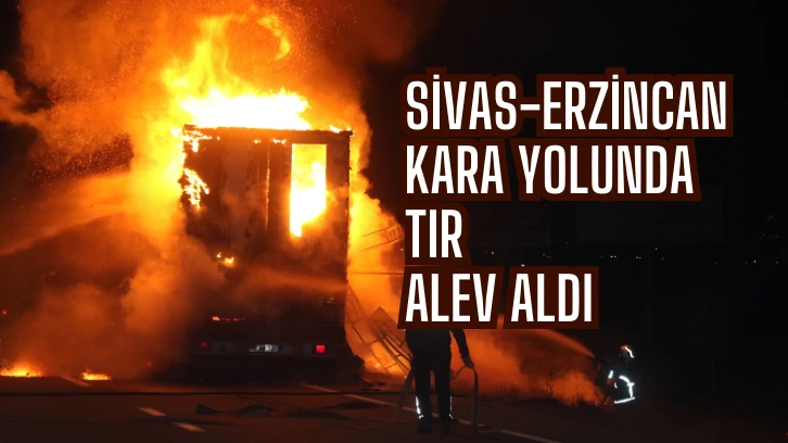 Sivas-Erzincan Kara Yolunda TIR Alev Aldı 