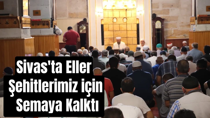 Sivas'ta Eller Şehitlerimiz için  Semaya Kalktı