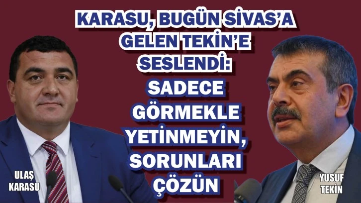 Karasu, Bugün Sivas’a Gelen Tekin’e Seslendi: Sadece Görmekle Yetinmeyin, Sorunları Çözün!