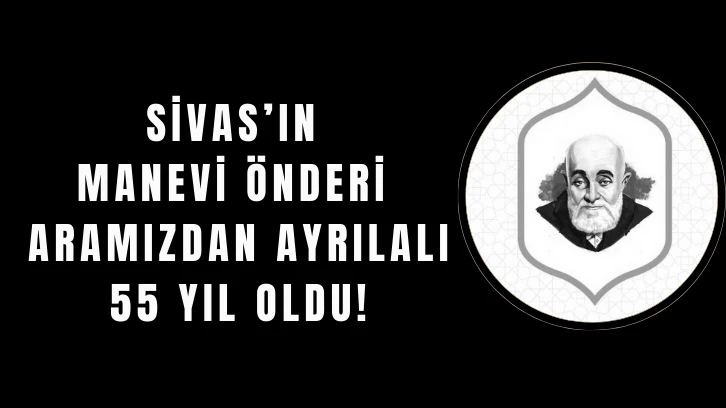 Sivas’ın Manevi Önderi Aramızdan Ayrılalı 55 Yıl Oldu! 