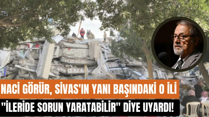 Naci Görür, Sivas'ın Yanı Başındaki O İli "İleride Sorun Yaratabilir" Diye Uyardı!  